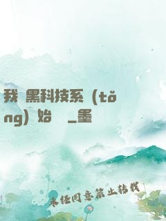 我從黑科技系統(tǒng)開始無敵