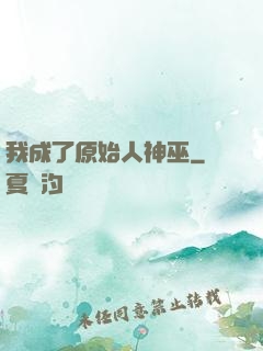 我成了原始人神巫