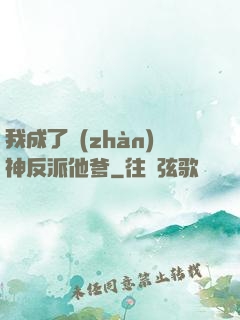 我成了戰(zhàn)神反派他爹