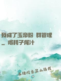 我成了玉帝粉絲群管理