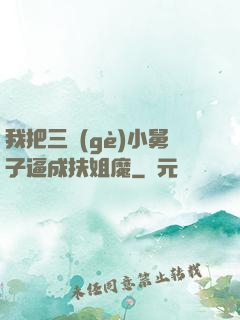 我把三個(gè)小舅子逼成扶姐魔