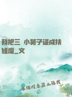 我把三個小舅子逼成扶姐魔
