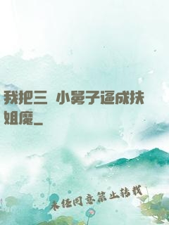 我把三個小舅子逼成扶姐魔