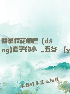 我拿?；ㄗ彀彤?dāng)套子的小說
