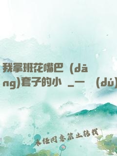 我拿班花嘴巴當(dāng)套子的小說
