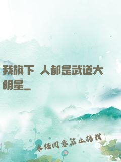 我旗下藝人都是武道大明星