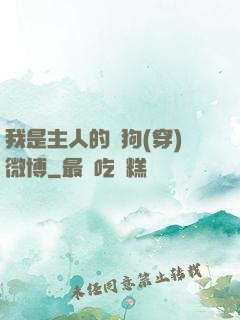 我是主人的賤狗(穿)微博