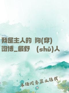 我是主人的賤狗(穿)微博