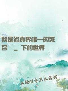 我是修真界唯一的死靈召喚師