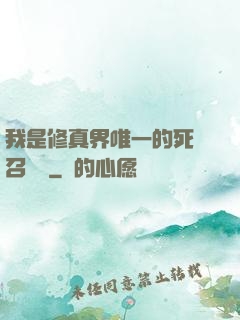我是修真界唯一的死靈召喚師