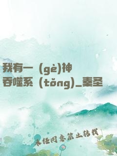 我有一個(gè)神級吞噬系統(tǒng)