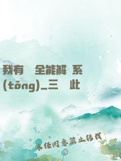 我有無敵全能解鎖系統(tǒng)