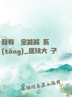 我有無敵全能解鎖系統(tǒng)