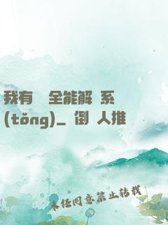 我有無敵全能解鎖系統(tǒng)