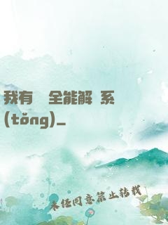 我有無敵全能解鎖系統(tǒng)