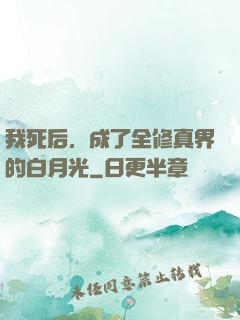 我死后，成了全修真界的白月光