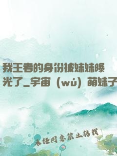 我王者的身份被妹妹曝光了