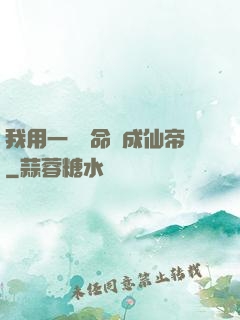 我用一萬條命茍成仙帝