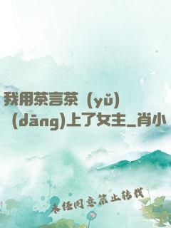 我用茶言茶語(yǔ)當(dāng)上了女主