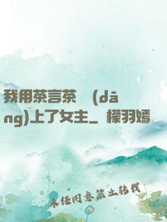 我用茶言茶語當(dāng)上了女主