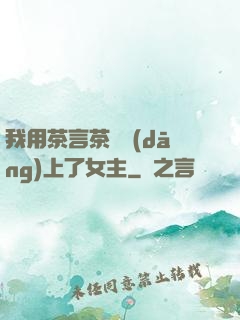 我用茶言茶語當(dāng)上了女主