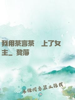 我用茶言茶語當上了女主