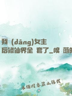 我當(dāng)女主后修仙界全亂套了