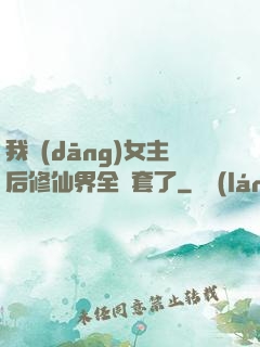 我當(dāng)女主后修仙界全亂套了