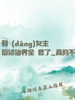 我當(dāng)女主后修仙界全亂套了