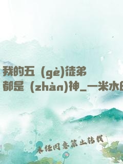 我的五個(gè)徒弟都是戰(zhàn)神