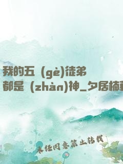 我的五個(gè)徒弟都是戰(zhàn)神
