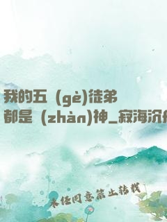 我的五個(gè)徒弟都是戰(zhàn)神