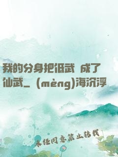 我的分身把低武練成了仙武