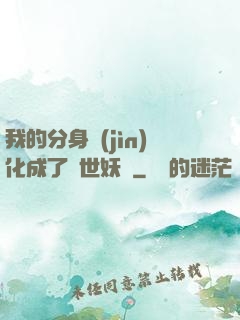 我的分身進(jìn)化成了滅世妖獸