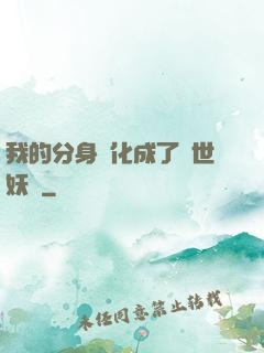 我的分身進化成了滅世妖獸