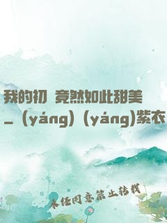 我的初戀竟然如此甜美