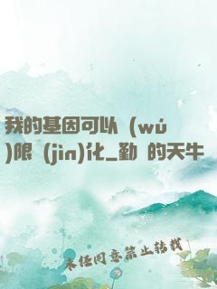 我的基因可以無(wú)限進(jìn)化
