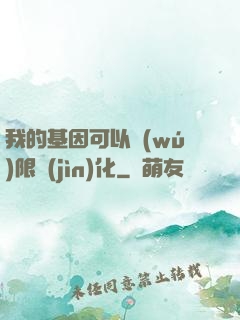 我的基因可以無(wú)限進(jìn)化