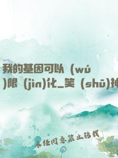我的基因可以無(wú)限進(jìn)化