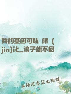 我的基因可以無限進(jìn)化