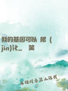 我的基因可以無限進(jìn)化