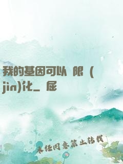 我的基因可以無限進(jìn)化