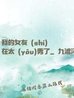 我的女友實(shí)在太優(yōu)秀了