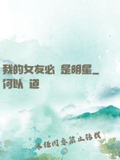 我的女友必須是明星