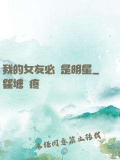 我的女友必須是明星