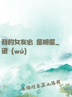 我的女友必須是明星