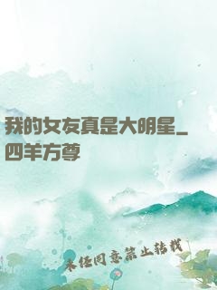 我的女友真是大明星