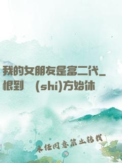 我的女朋友是富二代