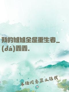 我的姐姐全是重生者