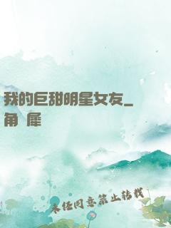 我的巨甜明星女友